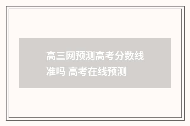 高三网预测高考分数线准吗 高考在线预测