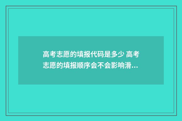 高考志愿的填报代码是多少 高考志愿的填报顺序会不会影响滑档