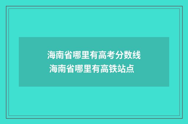 海南省哪里有高考分数线 海南省哪里有高铁站点