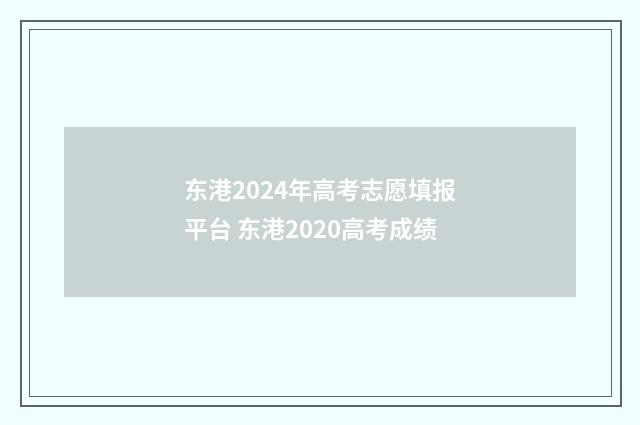 东港2024年高考志愿填报平台 东港2020高考成绩