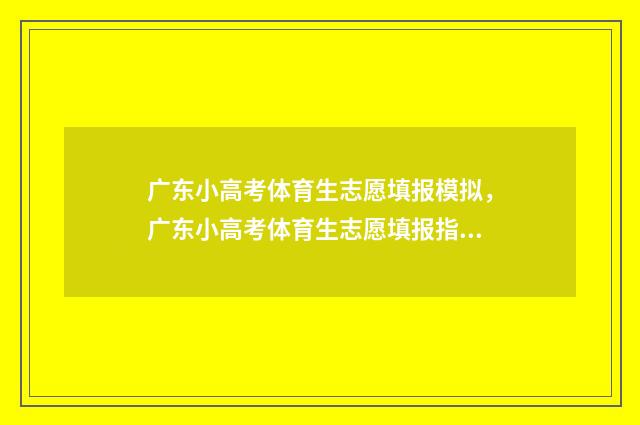 广东小高考体育生志愿填报模拟，广东小高考体育生志愿填报指南 广东小高考体育生多少分录取