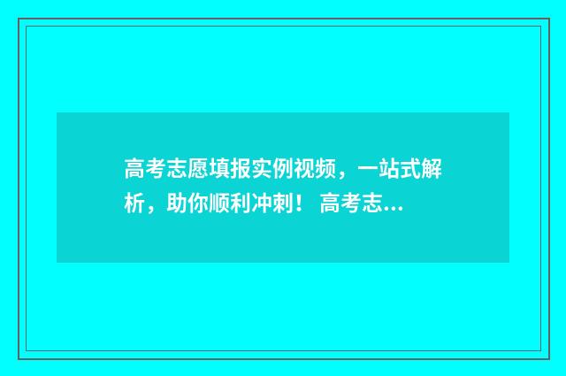 高考志愿填报实例视频，一站式解析，助你顺利冲刺！ 高考志愿填报实战案例