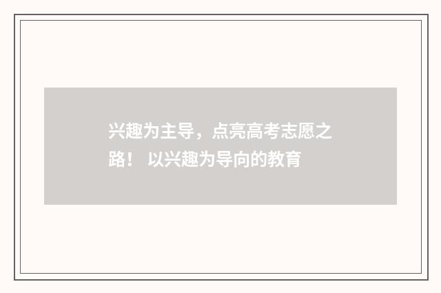 兴趣为主导，点亮高考志愿之路！ 以兴趣为导向的教育