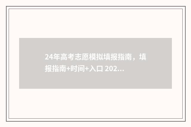 24年高考志愿模拟填报指南，填报指南+时间+入口 2021高考报志愿模拟