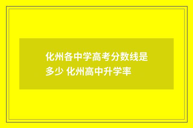 化州各中学高考分数线是多少 化州高中升学率