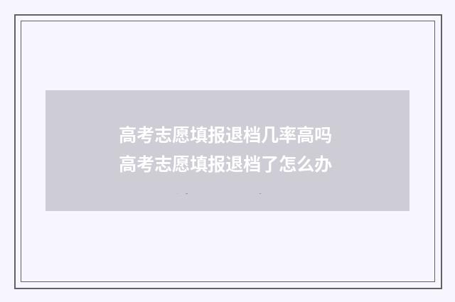 高考志愿填报退档几率高吗 高考志愿填报退档了怎么办