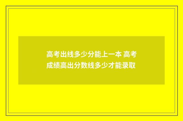 高考出线多少分能上一本 高考成绩高出分数线多少才能录取