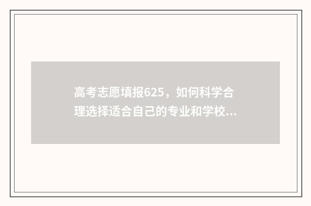 高考志愿填报625，如何科学合理选择适合自己的专业和学校？ 高考志愿填报625能报吗