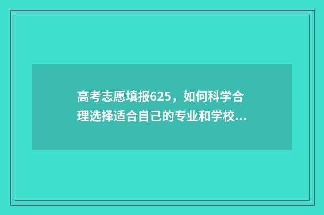 高考志愿填报625，如何科学合理选择适合自己的专业和学校？ 高考志愿填报625能报吗