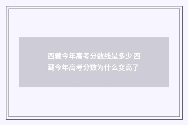西藏今年高考分数线是多少 西藏今年高考分数为什么变高了