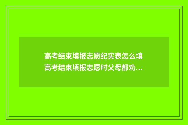 高考结束填报志愿纪实表怎么填 高考结束填报志愿时父母都劝我填合欢宗知乎