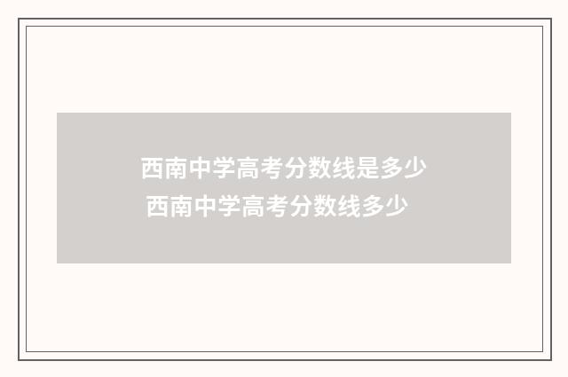 西南中学高考分数线是多少 西南中学高考分数线多少