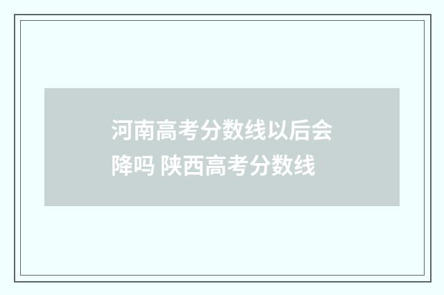 河南高考分数线以后会降吗 陕西高考分数线