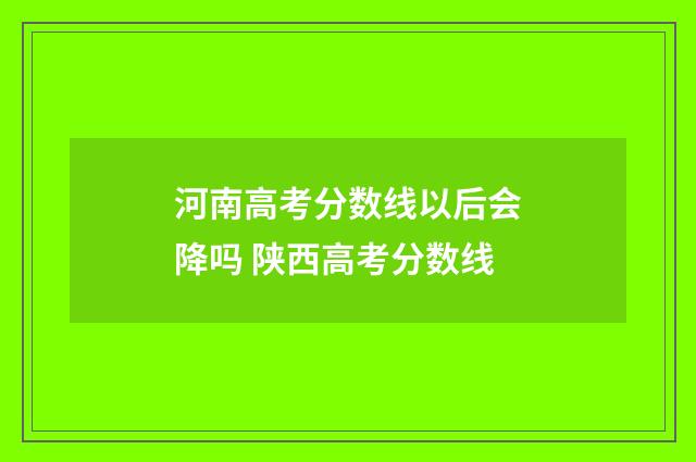 河南高考分数线以后会降吗 陕西高考分数线