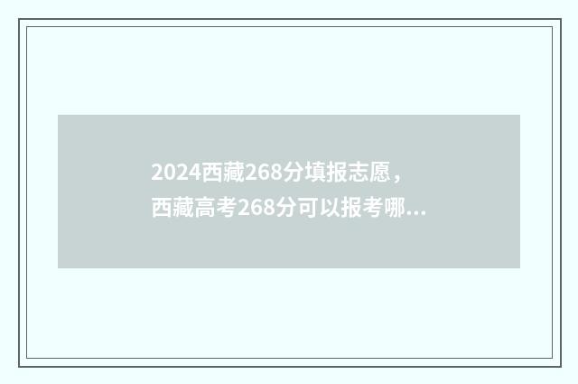 2024西藏268分填报志愿，西藏高考268分可以报考哪些学校和专业？ 2021西藏分数线什么时候出