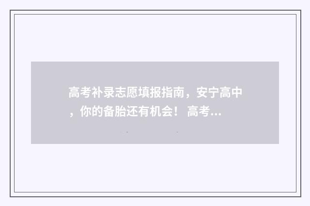 高考补录志愿填报指南，安宁高中，你的备胎还有机会！ 高考补录志愿填报时间