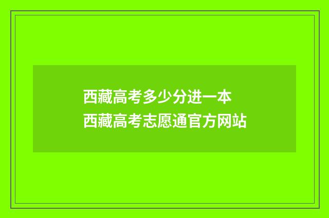 西藏高考多少分进一本 西藏高考志愿通官方网站