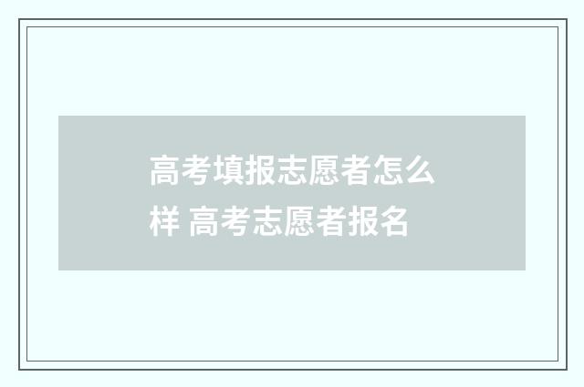 高考填报志愿者怎么样 高考志愿者报名