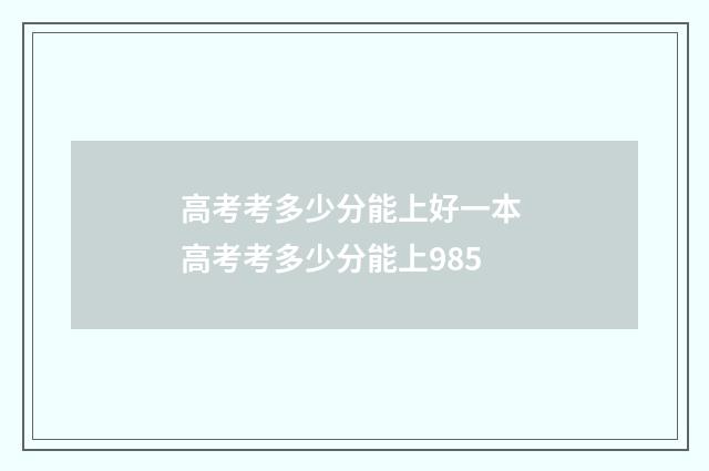 高考考多少分能上好一本 高考考多少分能上985