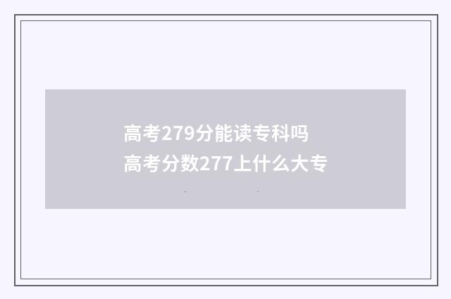 高考279分能读专科吗 高考分数277上什么大专