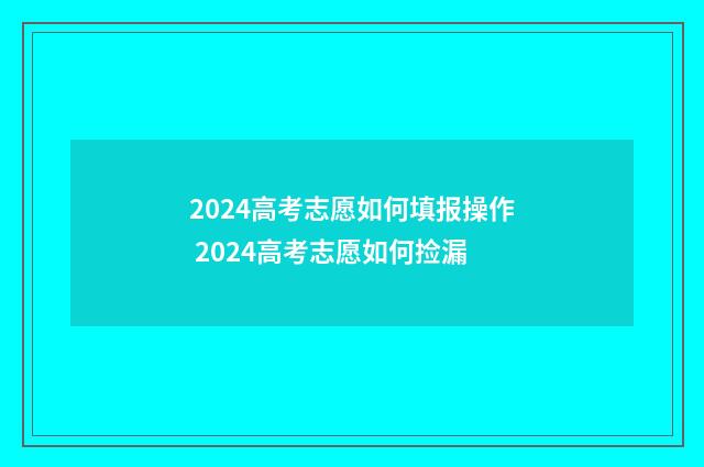 2024高考志愿如何填报操作 2024高考志愿如何捡漏