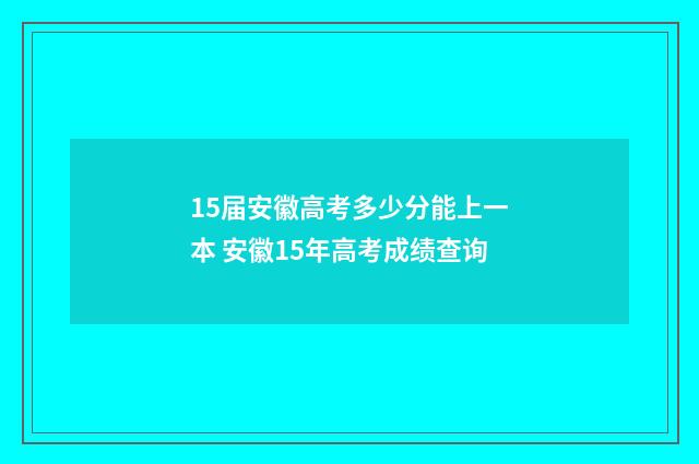15届安徽高考多少分能上一本 安徽15年高考成绩查询