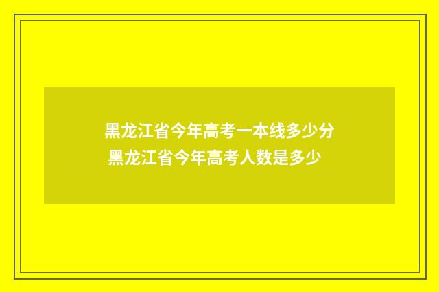 黑龙江省今年高考一本线多少分 黑龙江省今年高考人数是多少