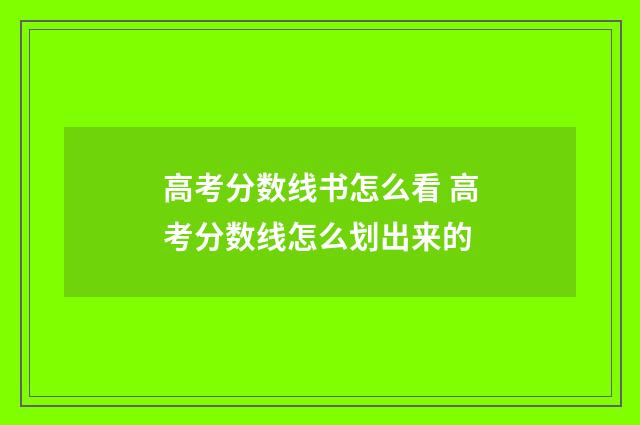 高考分数线书怎么看 高考分数线怎么划出来的