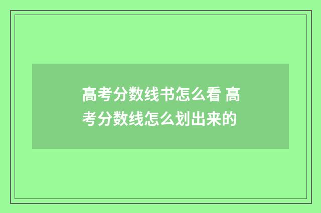 高考分数线书怎么看 高考分数线怎么划出来的