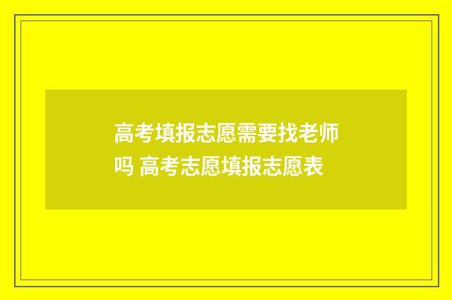 高考填报志愿需要找老师吗 高考志愿填报志愿表