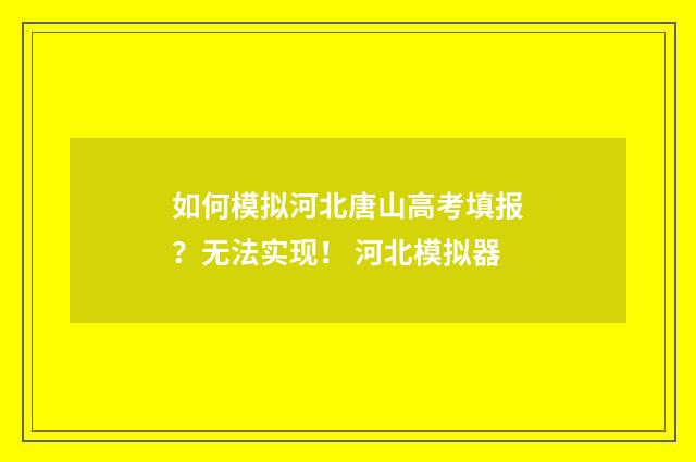 如何模拟河北唐山高考填报？无法实现！ 河北模拟器