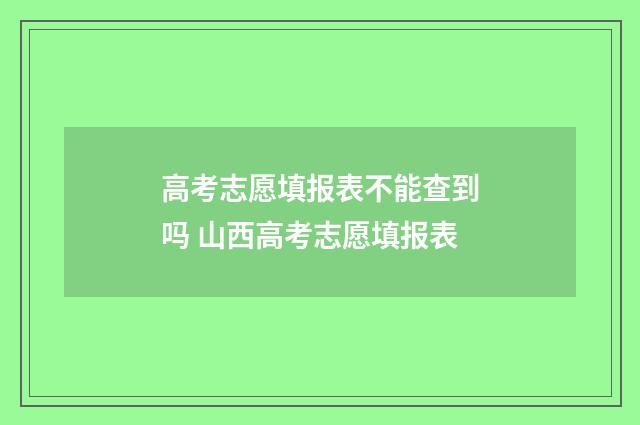高考志愿填报表不能查到吗 山西高考志愿填报表