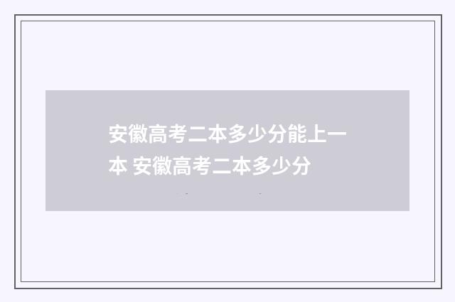 安徽高考二本多少分能上一本 安徽高考二本多少分