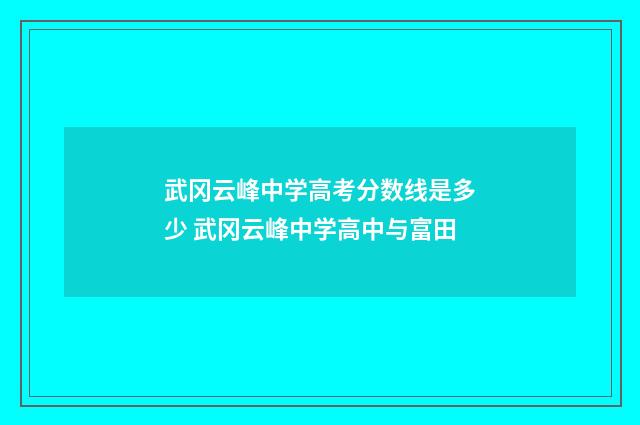 武冈云峰中学高考分数线是多少 武冈云峰中学高中与富田