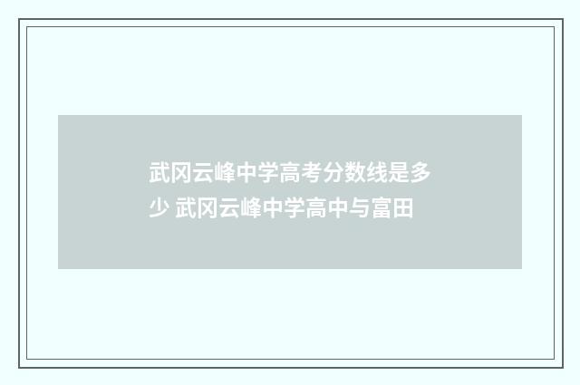 武冈云峰中学高考分数线是多少 武冈云峰中学高中与富田