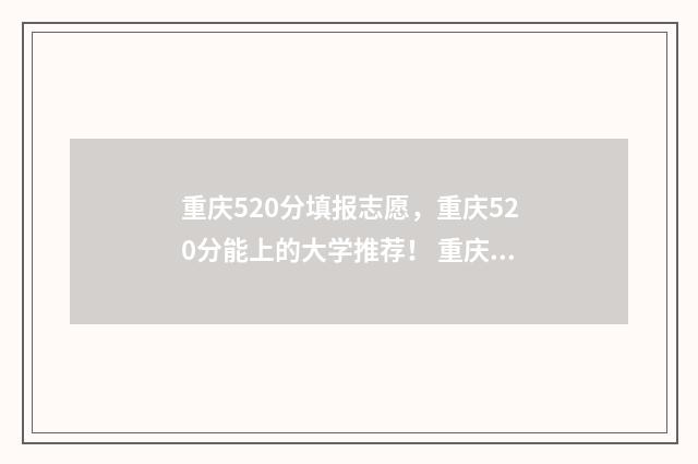 重庆520分填报志愿，重庆520分能上的大学推荐！ 重庆520分能上什么高中
