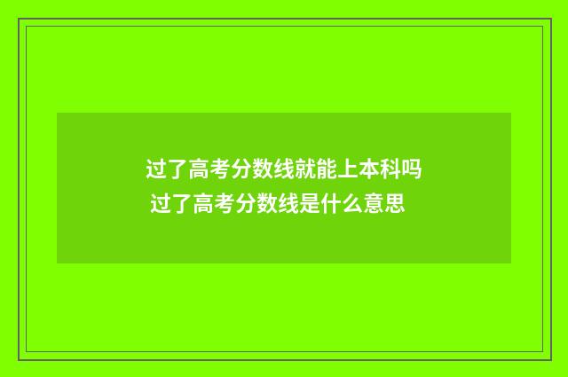 过了高考分数线就能上本科吗 过了高考分数线是什么意思