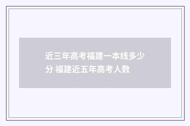 近三年高考福建一本线多少分 福建近五年高考人数
