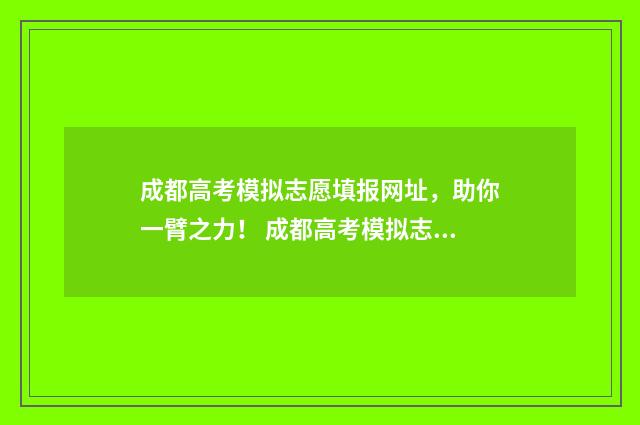 成都高考模拟志愿填报网址，助你一臂之力！ 成都高考模拟志愿填报入口