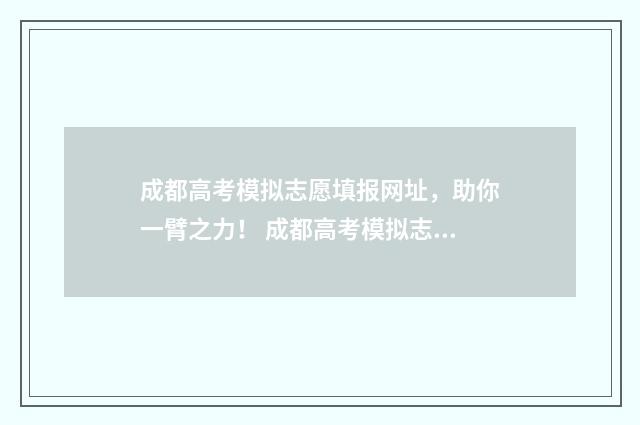 成都高考模拟志愿填报网址，助你一臂之力！ 成都高考模拟志愿填报入口