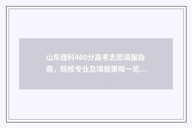 山东理科460分高考志愿填报指南，院校专业及填报策略一览 山东460分左右的理科大学