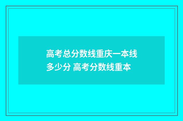 高考总分数线重庆一本线多少分 高考分数线重本