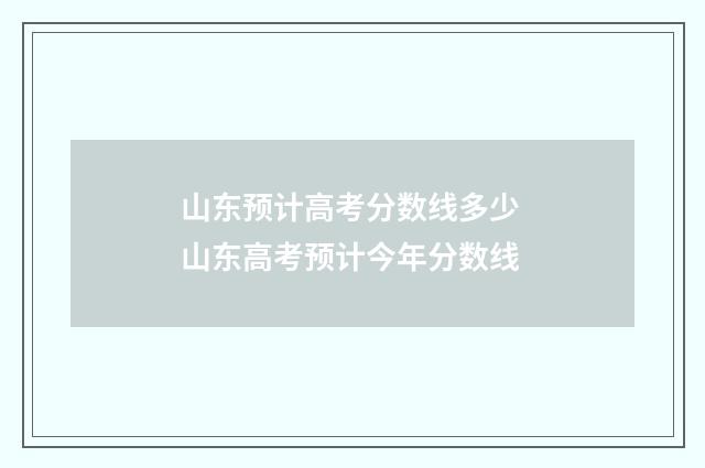山东预计高考分数线多少 山东高考预计今年分数线