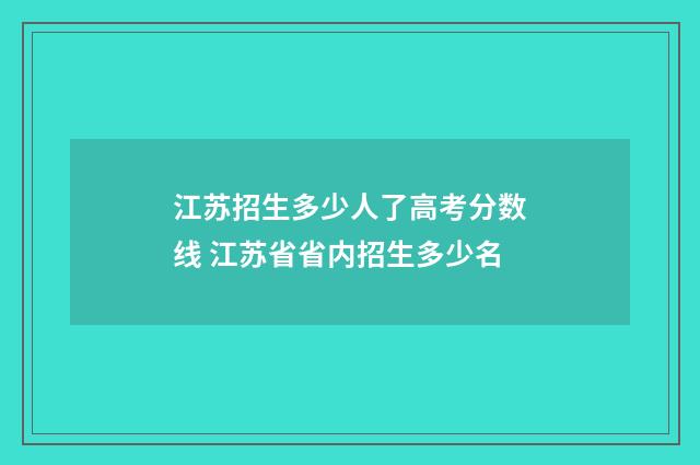 江苏招生多少人了高考分数线 江苏省省内招生多少名