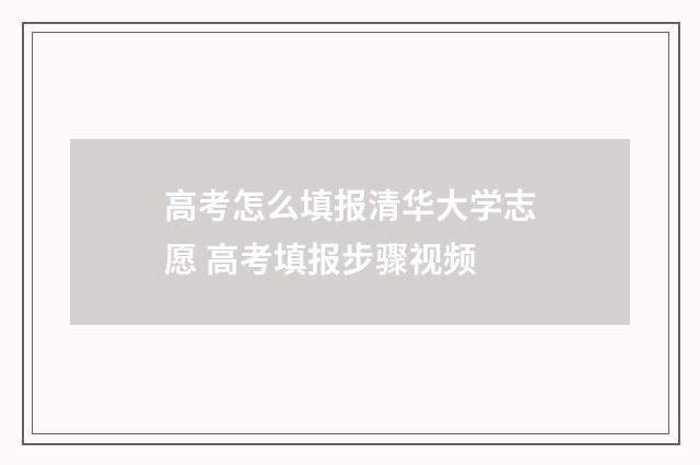 高考怎么填报清华大学志愿 高考填报步骤视频