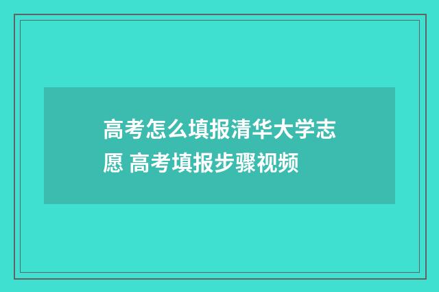 高考怎么填报清华大学志愿 高考填报步骤视频