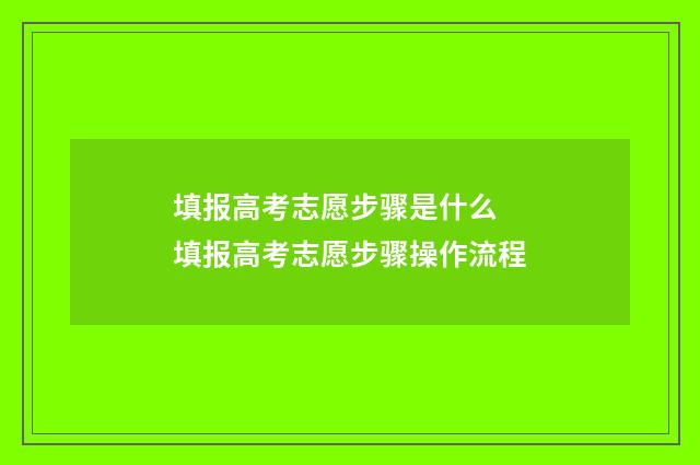填报高考志愿步骤是什么 填报高考志愿步骤操作流程