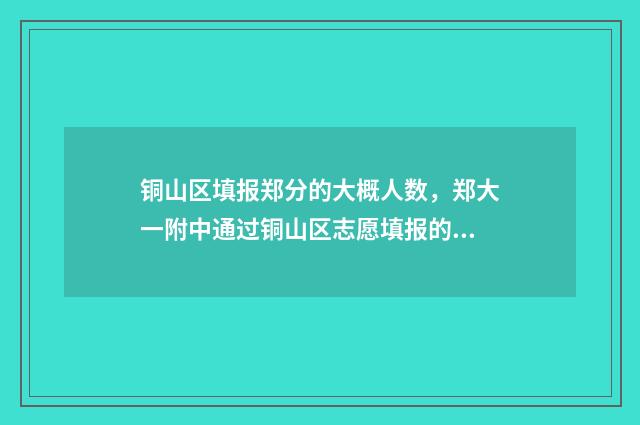 铜山区填报郑分的大概人数，郑大一附中通过铜山区志愿填报的历年人数分析 铜山区官网