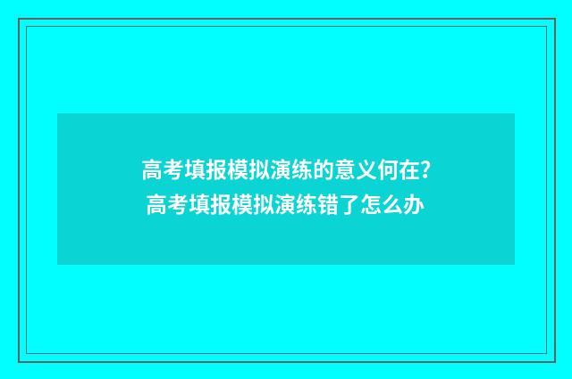 高考填报模拟演练的意义何在？ 高考填报模拟演练错了怎么办