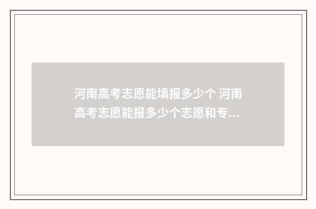 河南高考志愿能填报多少个 河南高考志愿能报多少个志愿和专业